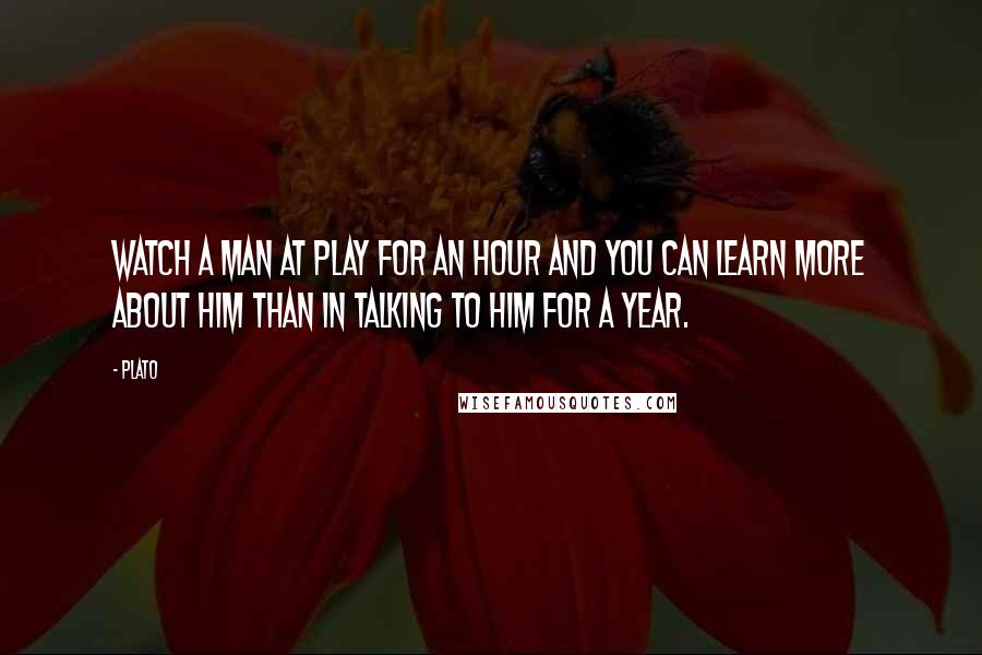 Plato Quotes: Watch a man at play for an hour and you can learn more about him than in talking to him for a year.