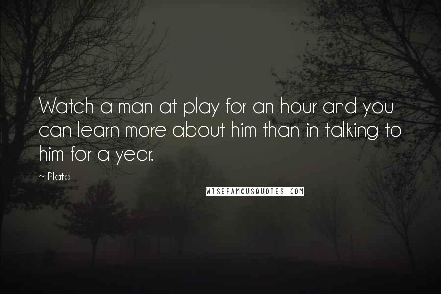 Plato Quotes: Watch a man at play for an hour and you can learn more about him than in talking to him for a year.