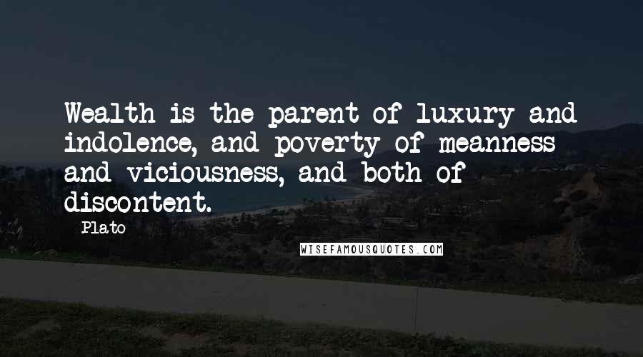 Plato Quotes: Wealth is the parent of luxury and indolence, and poverty of meanness and viciousness, and both of discontent.