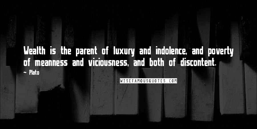 Plato Quotes: Wealth is the parent of luxury and indolence, and poverty of meanness and viciousness, and both of discontent.