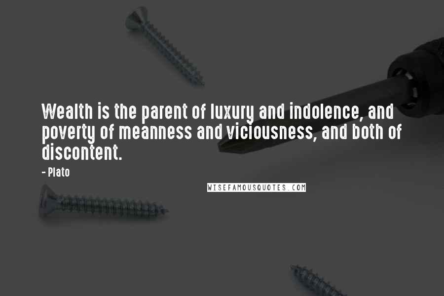 Plato Quotes: Wealth is the parent of luxury and indolence, and poverty of meanness and viciousness, and both of discontent.