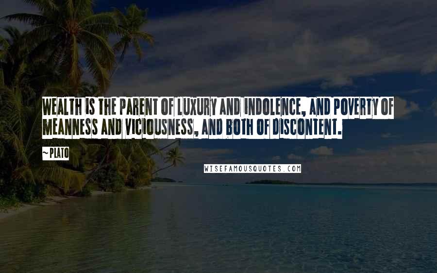 Plato Quotes: Wealth is the parent of luxury and indolence, and poverty of meanness and viciousness, and both of discontent.