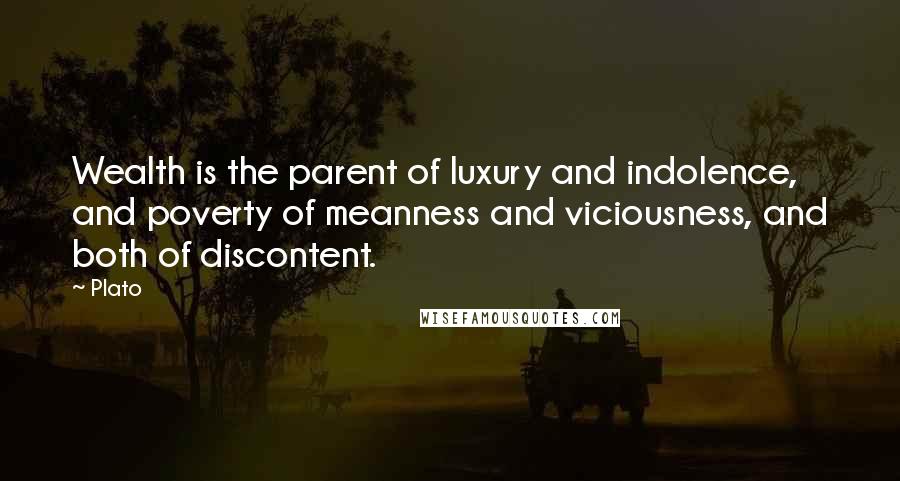 Plato Quotes: Wealth is the parent of luxury and indolence, and poverty of meanness and viciousness, and both of discontent.