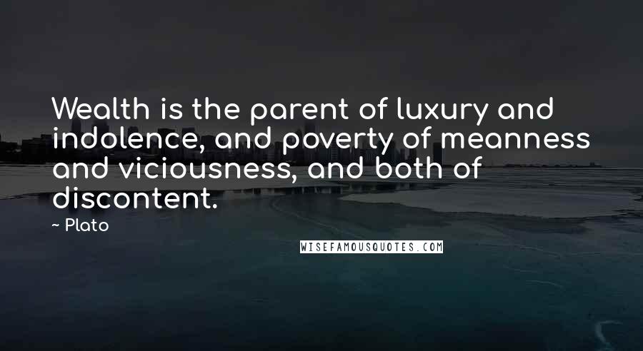 Plato Quotes: Wealth is the parent of luxury and indolence, and poverty of meanness and viciousness, and both of discontent.