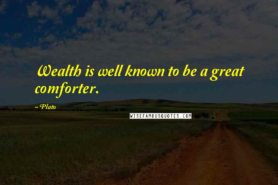 Plato Quotes: Wealth is well known to be a great comforter.