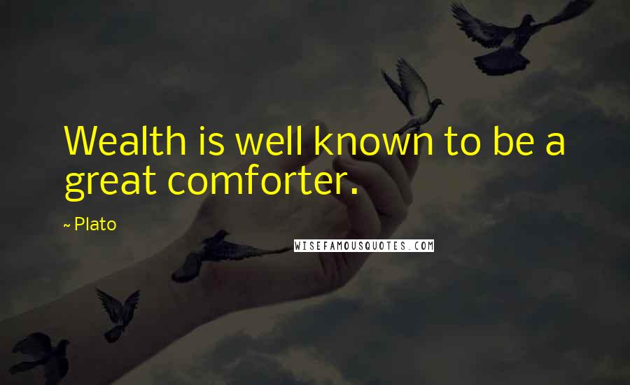 Plato Quotes: Wealth is well known to be a great comforter.