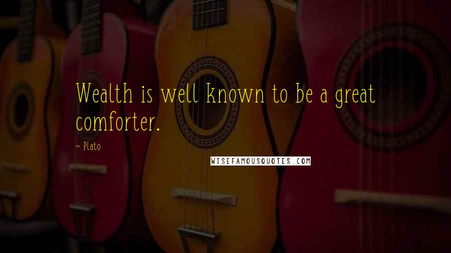 Plato Quotes: Wealth is well known to be a great comforter.
