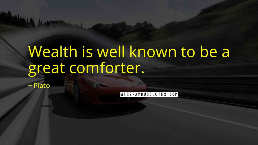 Plato Quotes: Wealth is well known to be a great comforter.