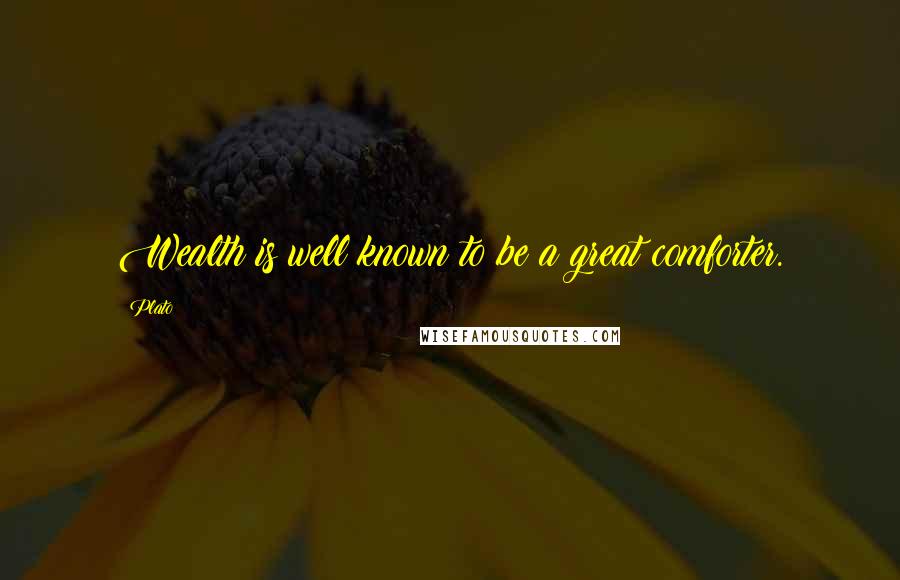 Plato Quotes: Wealth is well known to be a great comforter.