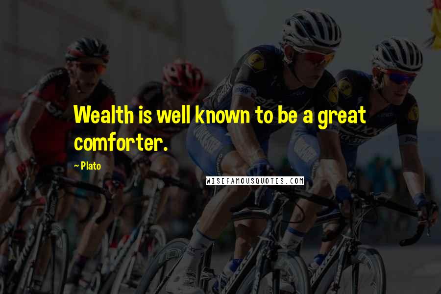 Plato Quotes: Wealth is well known to be a great comforter.