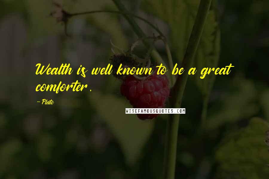 Plato Quotes: Wealth is well known to be a great comforter.