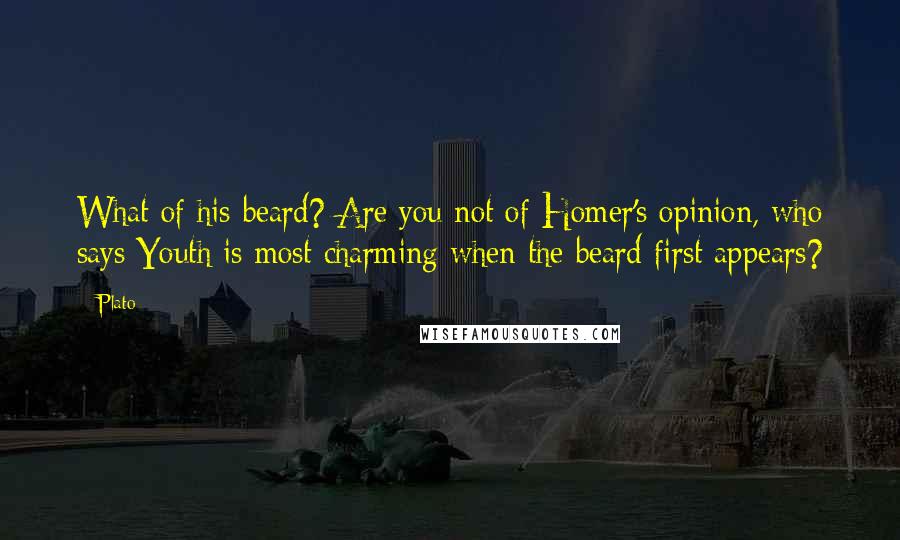 Plato Quotes: What of his beard? Are you not of Homer's opinion, who says Youth is most charming when the beard first appears?