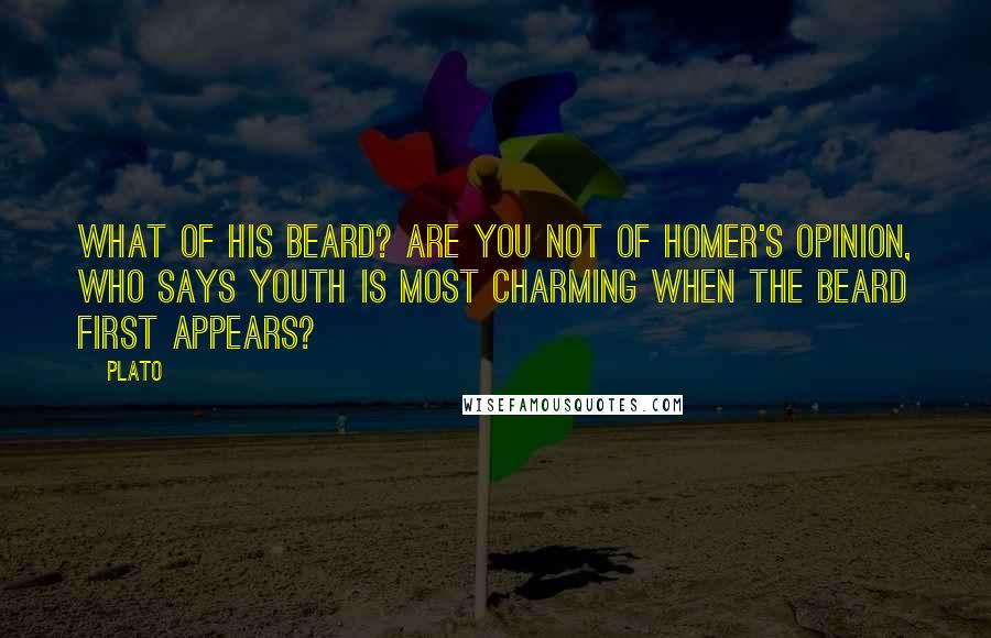 Plato Quotes: What of his beard? Are you not of Homer's opinion, who says Youth is most charming when the beard first appears?