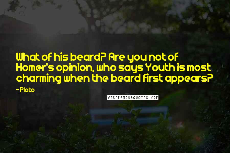 Plato Quotes: What of his beard? Are you not of Homer's opinion, who says Youth is most charming when the beard first appears?