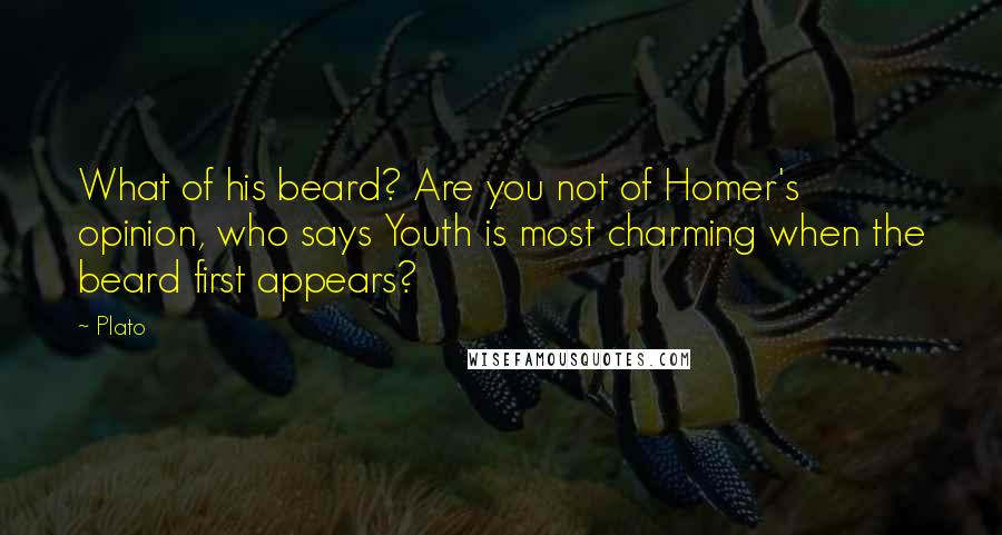 Plato Quotes: What of his beard? Are you not of Homer's opinion, who says Youth is most charming when the beard first appears?