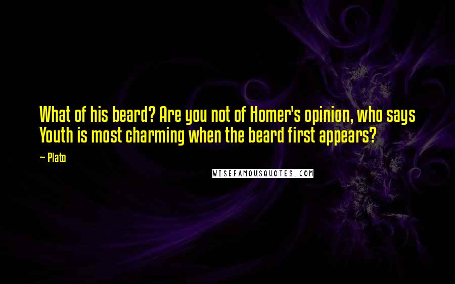 Plato Quotes: What of his beard? Are you not of Homer's opinion, who says Youth is most charming when the beard first appears?