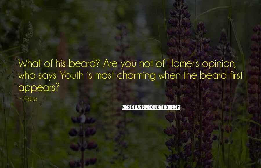 Plato Quotes: What of his beard? Are you not of Homer's opinion, who says Youth is most charming when the beard first appears?