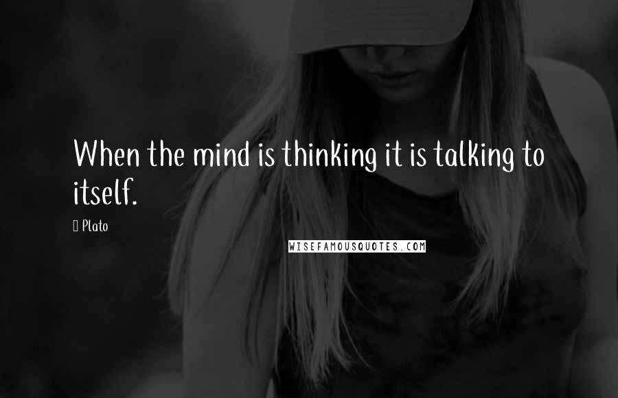 Plato Quotes: When the mind is thinking it is talking to itself.