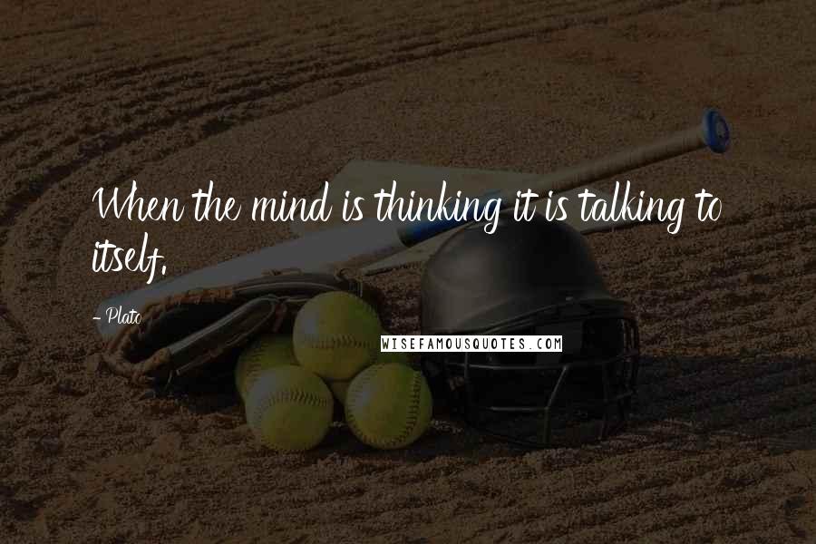 Plato Quotes: When the mind is thinking it is talking to itself.