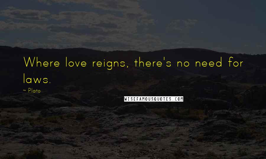 Plato Quotes: Where love reigns, there's no need for laws.