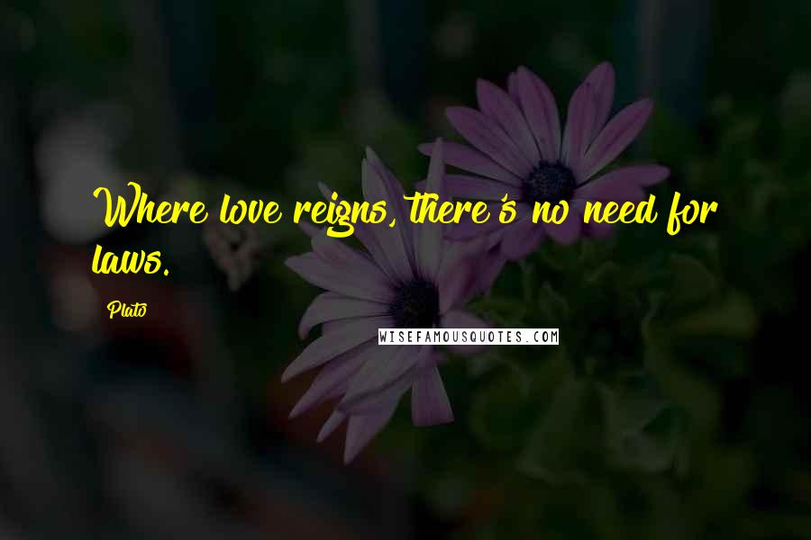 Plato Quotes: Where love reigns, there's no need for laws.