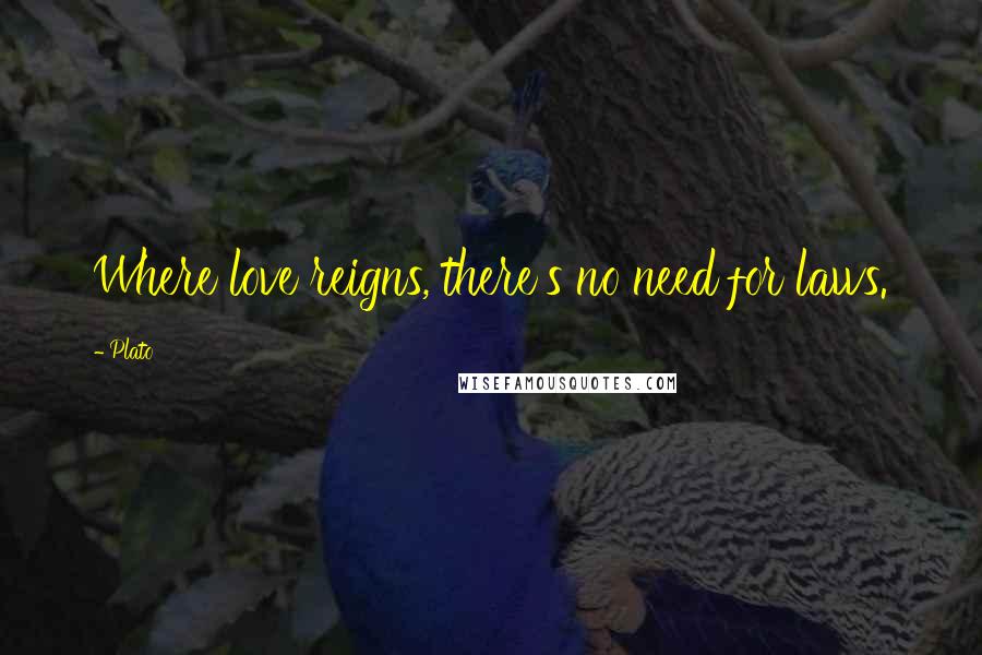 Plato Quotes: Where love reigns, there's no need for laws.