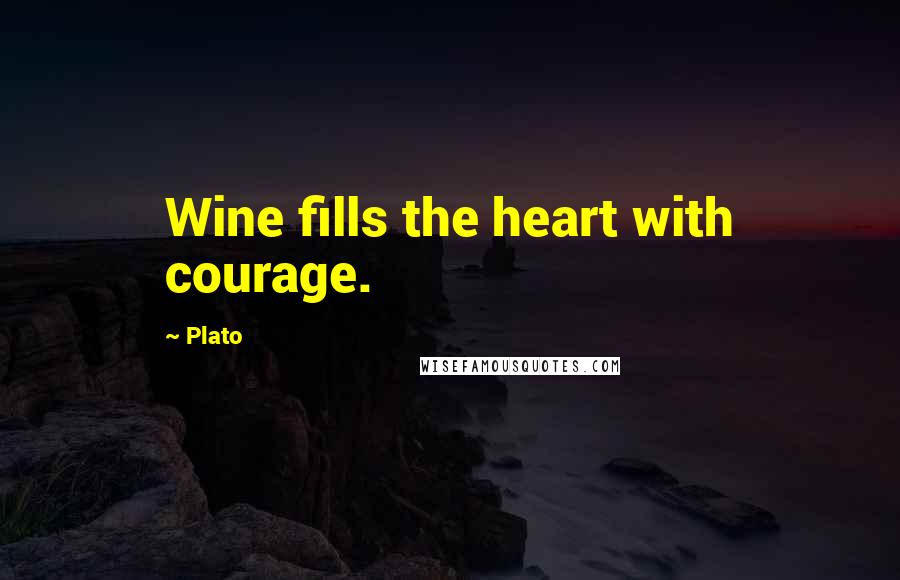 Plato Quotes: Wine fills the heart with courage.