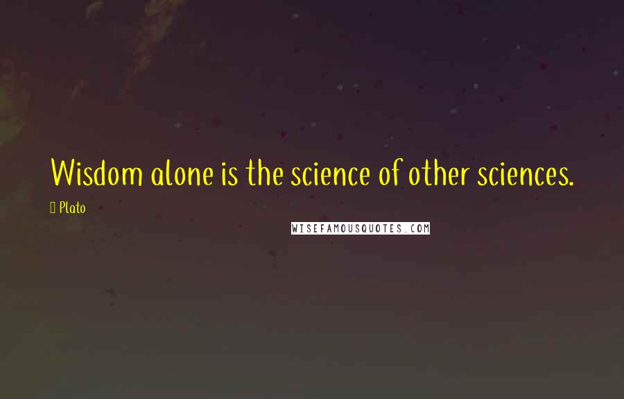 Plato Quotes: Wisdom alone is the science of other sciences.