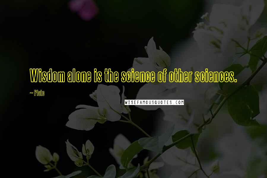 Plato Quotes: Wisdom alone is the science of other sciences.