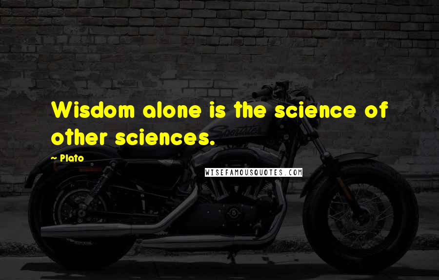 Plato Quotes: Wisdom alone is the science of other sciences.