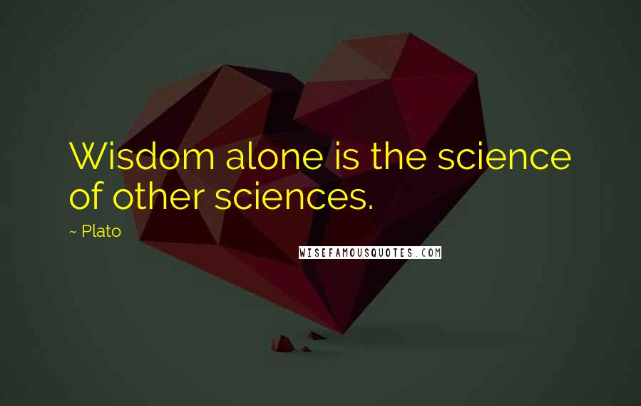 Plato Quotes: Wisdom alone is the science of other sciences.