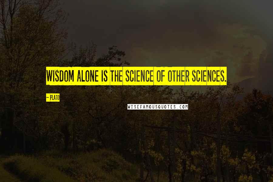 Plato Quotes: Wisdom alone is the science of other sciences.