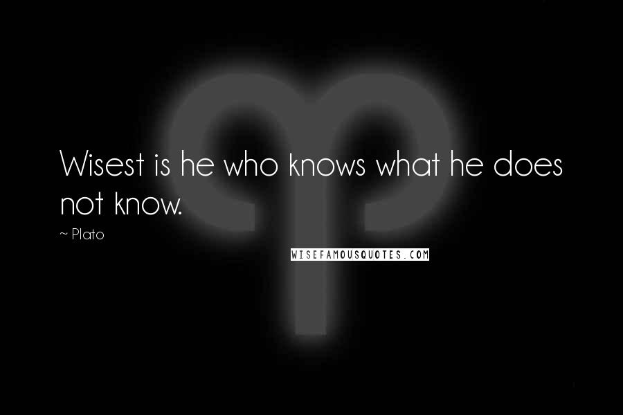 Plato Quotes: Wisest is he who knows what he does not know.