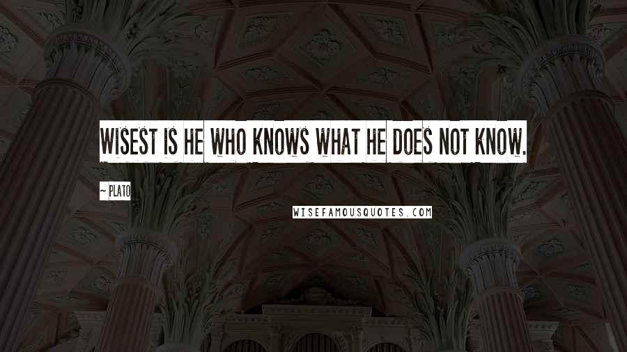 Plato Quotes: Wisest is he who knows what he does not know.