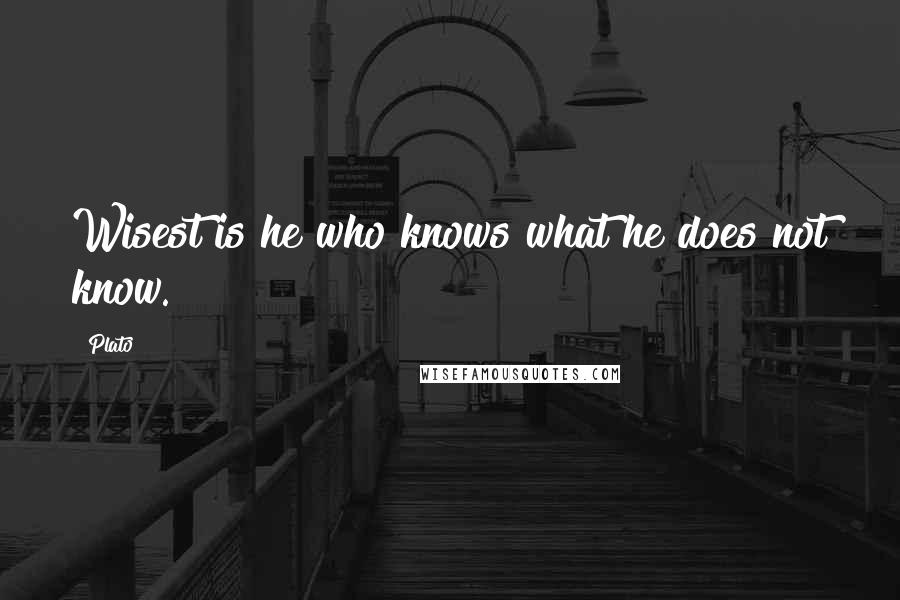 Plato Quotes: Wisest is he who knows what he does not know.