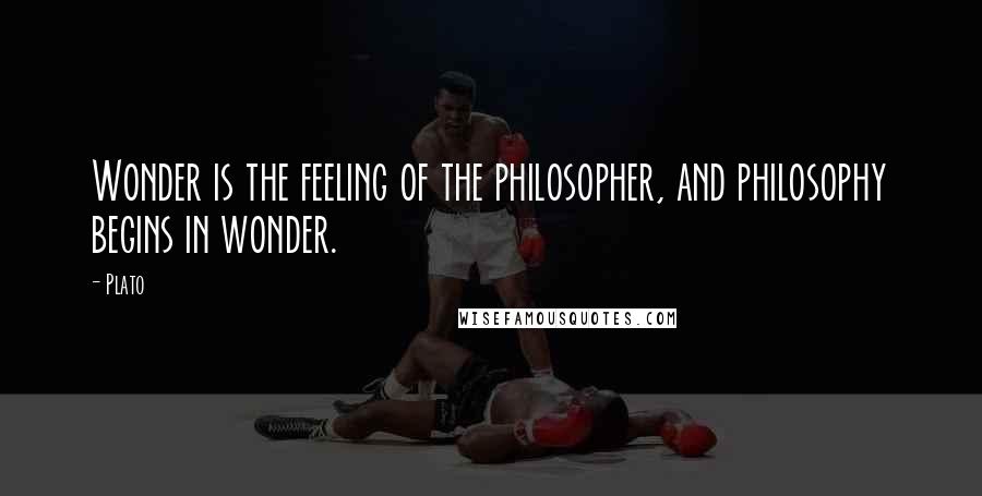 Plato Quotes: Wonder is the feeling of the philosopher, and philosophy begins in wonder.
