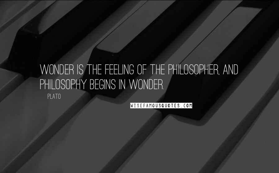 Plato Quotes: Wonder is the feeling of the philosopher, and philosophy begins in wonder.