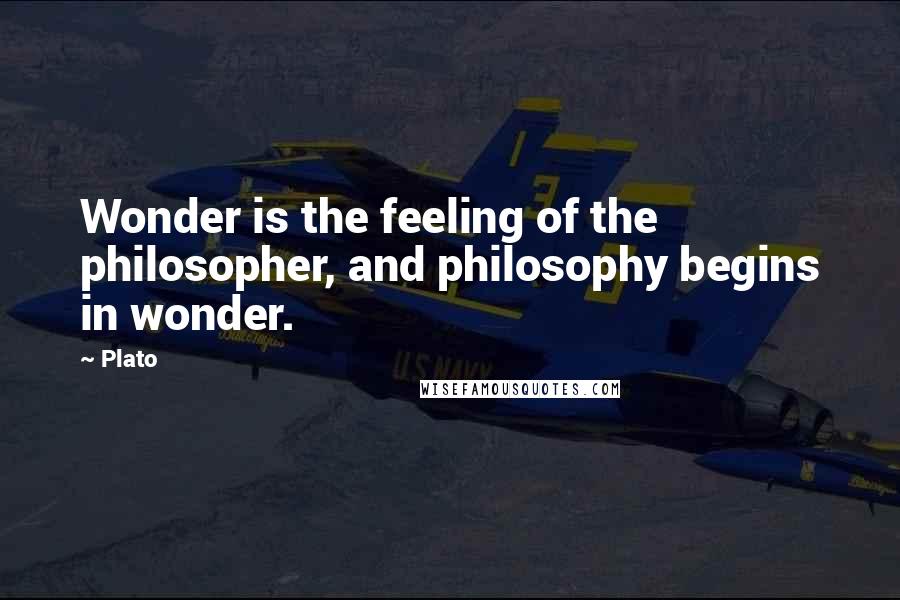 Plato Quotes: Wonder is the feeling of the philosopher, and philosophy begins in wonder.