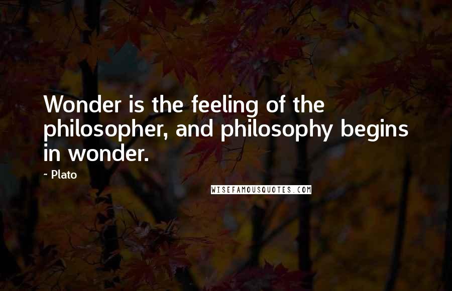 Plato Quotes: Wonder is the feeling of the philosopher, and philosophy begins in wonder.