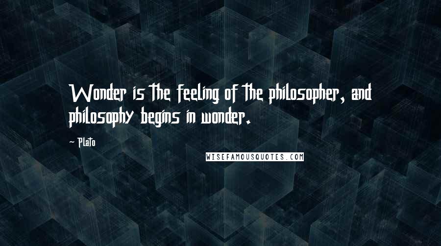 Plato Quotes: Wonder is the feeling of the philosopher, and philosophy begins in wonder.