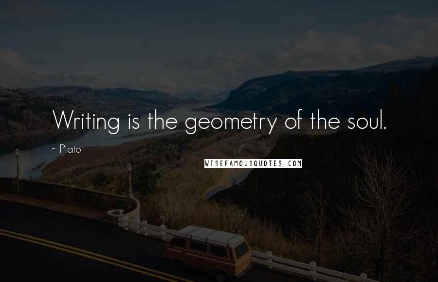 Plato Quotes: Writing is the geometry of the soul.