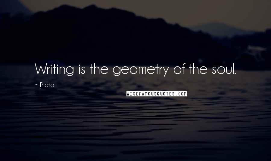 Plato Quotes: Writing is the geometry of the soul.