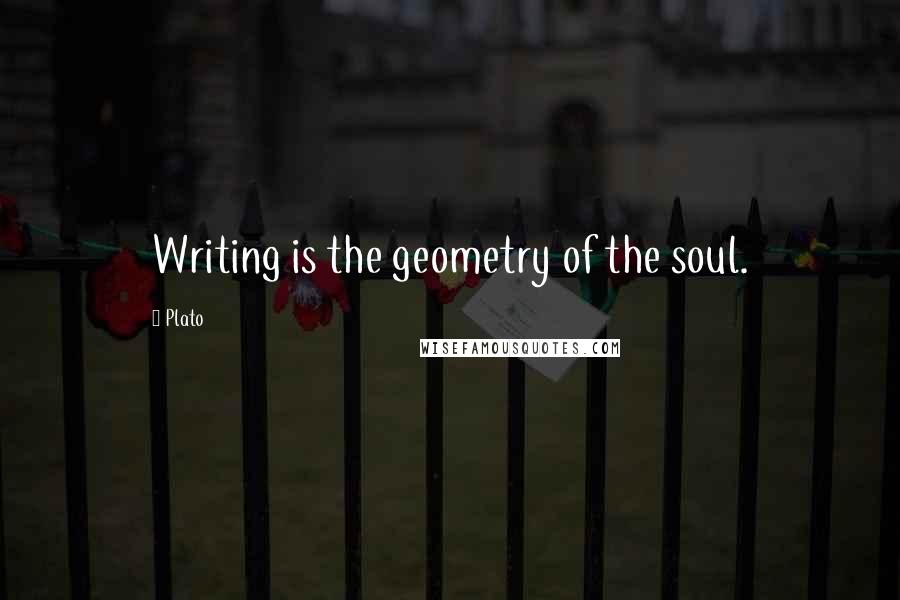 Plato Quotes: Writing is the geometry of the soul.