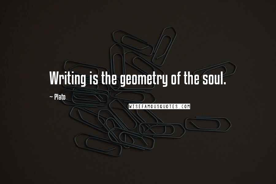 Plato Quotes: Writing is the geometry of the soul.