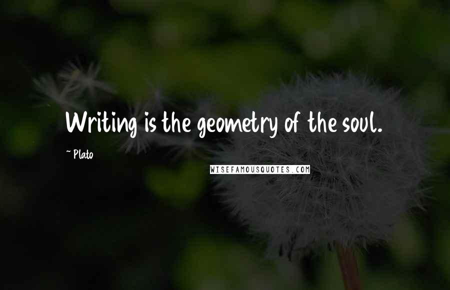 Plato Quotes: Writing is the geometry of the soul.