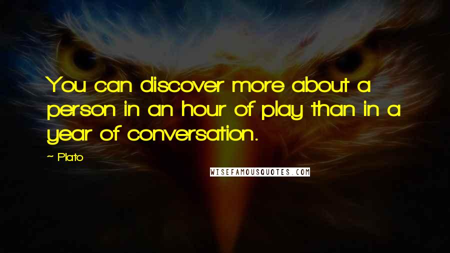 Plato Quotes: You can discover more about a person in an hour of play than in a year of conversation.