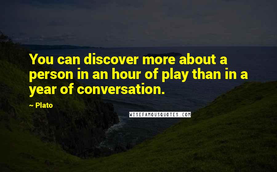 Plato Quotes: You can discover more about a person in an hour of play than in a year of conversation.