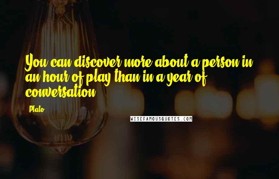 Plato Quotes: You can discover more about a person in an hour of play than in a year of conversation.