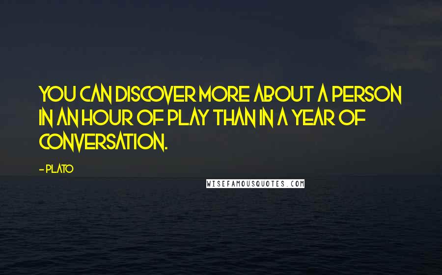 Plato Quotes: You can discover more about a person in an hour of play than in a year of conversation.