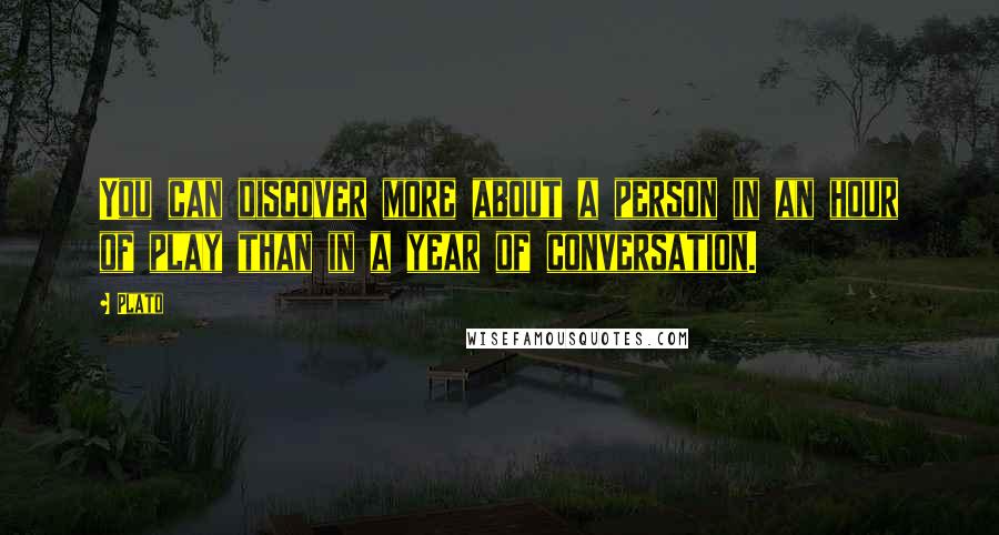 Plato Quotes: You can discover more about a person in an hour of play than in a year of conversation.